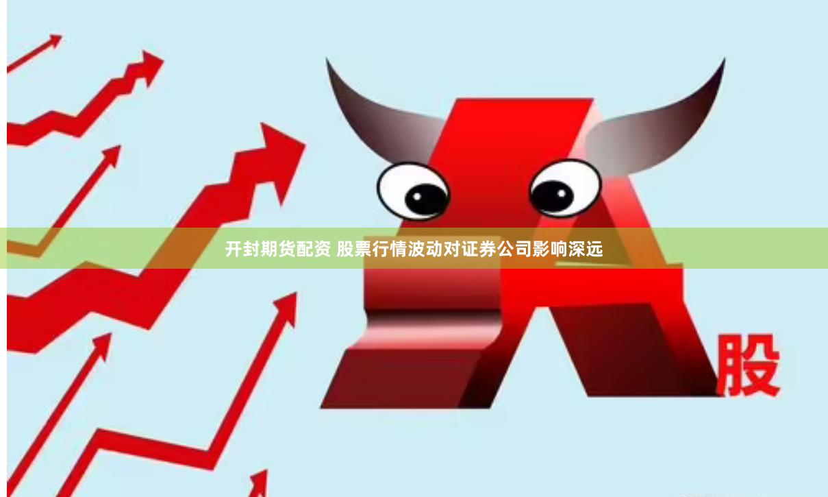 开封期货配资 股票行情波动对证券公司影响深远