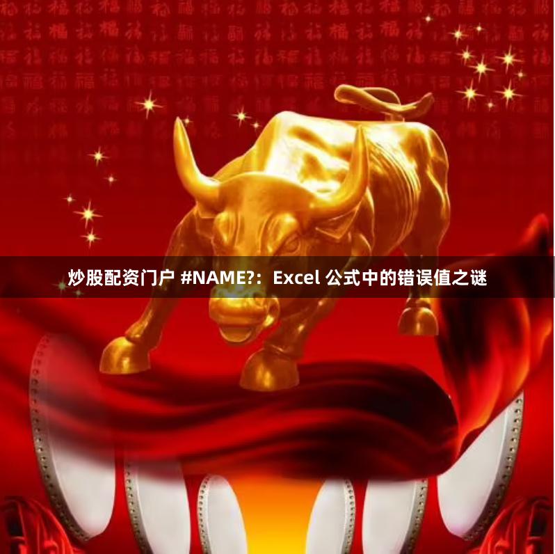 炒股配资门户 #NAME?：Excel 公式中的错误值之谜