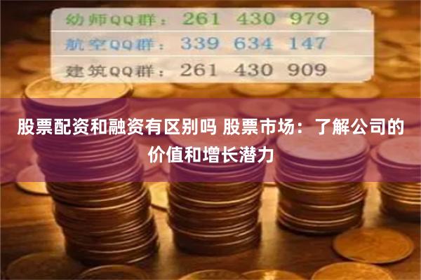 股票配资和融资有区别吗 股票市场：了解公司的价值和增长潜力