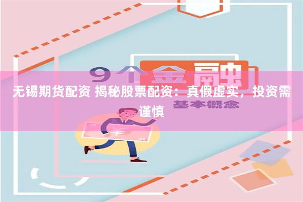 无锡期货配资 揭秘股票配资：真假虚实，投资需谨慎