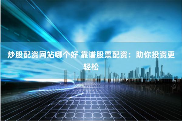 炒股配资网站哪个好 靠谱股票配资：助你投资更轻松