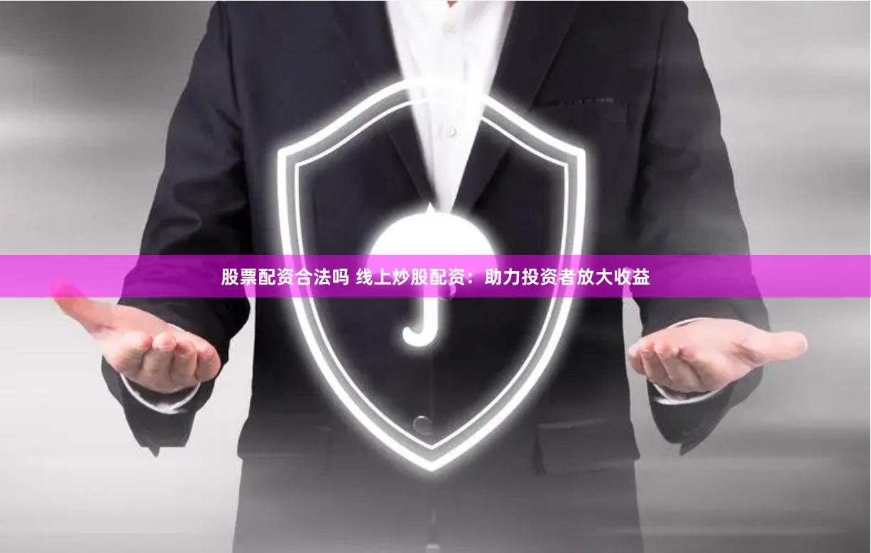 股票配资合法吗 线上炒股配资：助力投资者放大收益