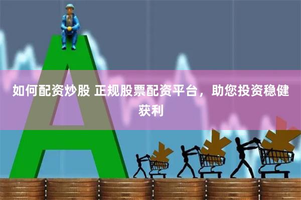 如何配资炒股 正规股票配资平台，助您投资稳健获利