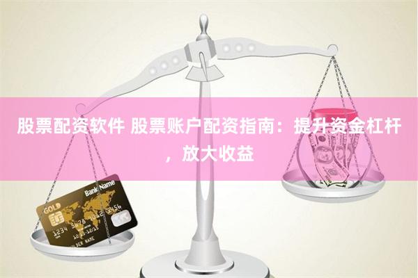 股票配资软件 股票账户配资指南：提升资金杠杆，放大收益