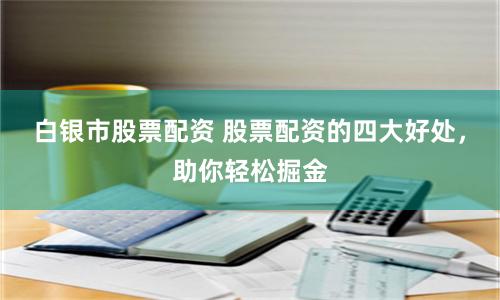 白银市股票配资 股票配资的四大好处，助你轻松掘金