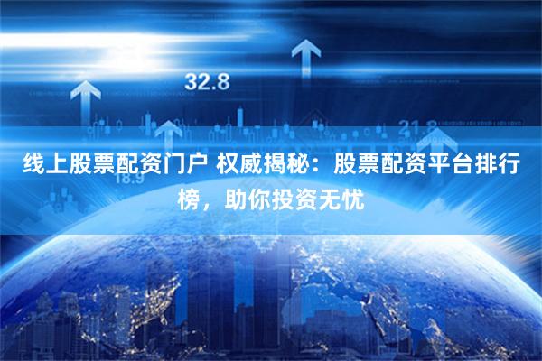 线上股票配资门户 权威揭秘：股票配资平台排行榜，助你投资无忧