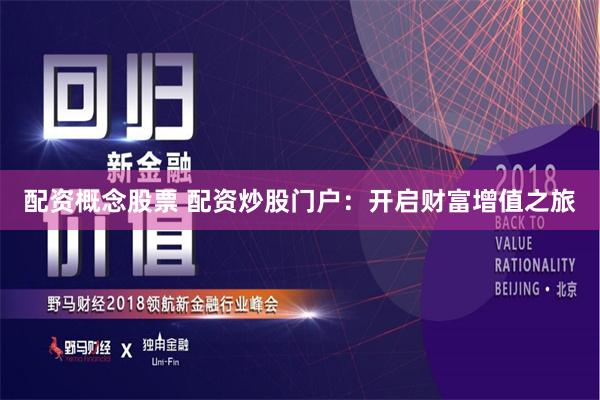 配资概念股票 配资炒股门户：开启财富增值之旅