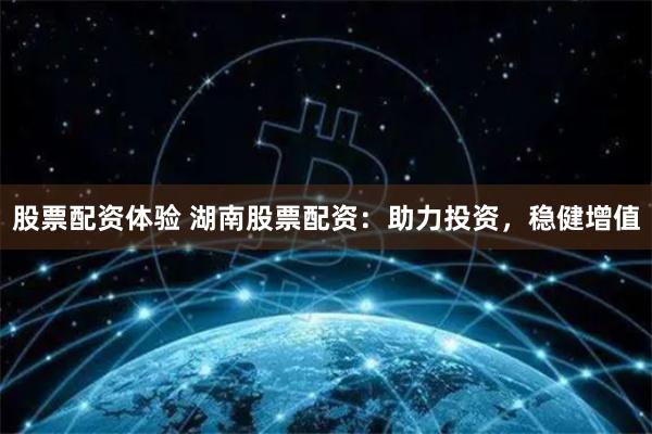 股票配资体验 湖南股票配资：助力投资，稳健增值