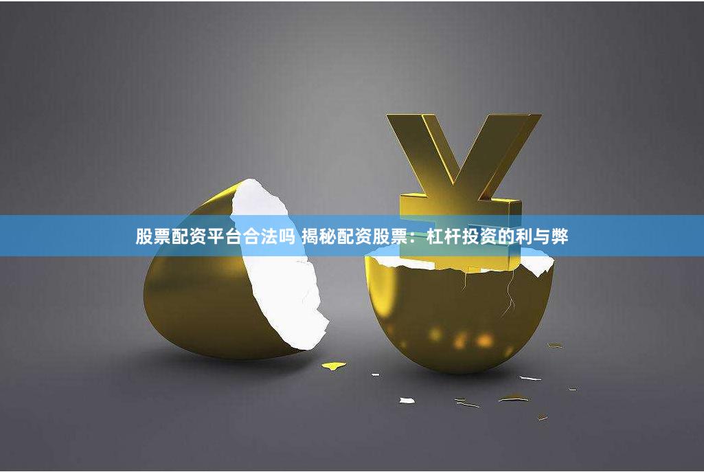 股票配资平台合法吗 揭秘配资股票：杠杆投资的利与弊