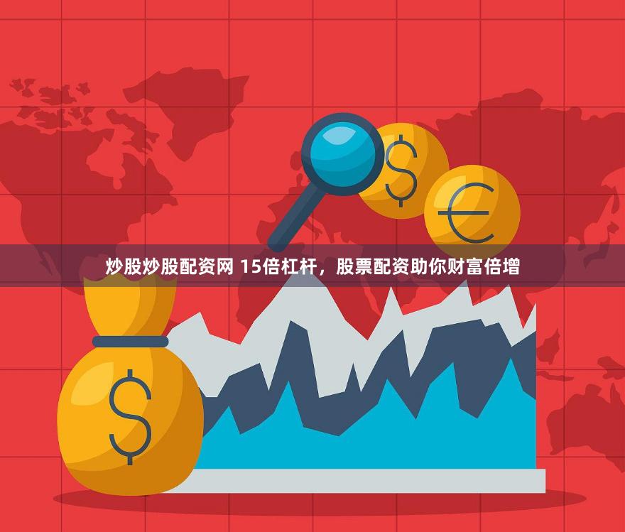炒股炒股配资网 15倍杠杆，股票配资助你财富倍增