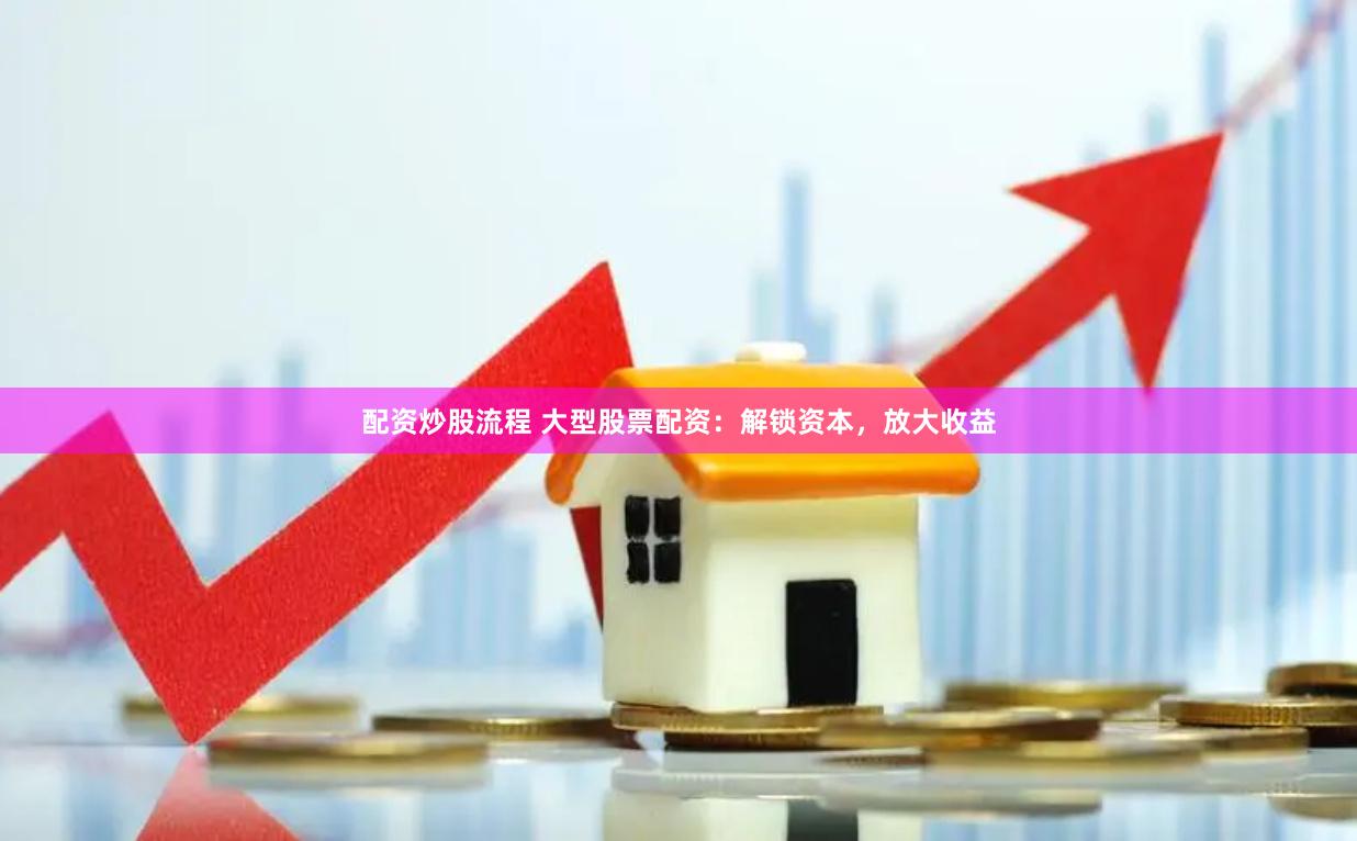 配资炒股流程 大型股票配资：解锁资本，放大收益
