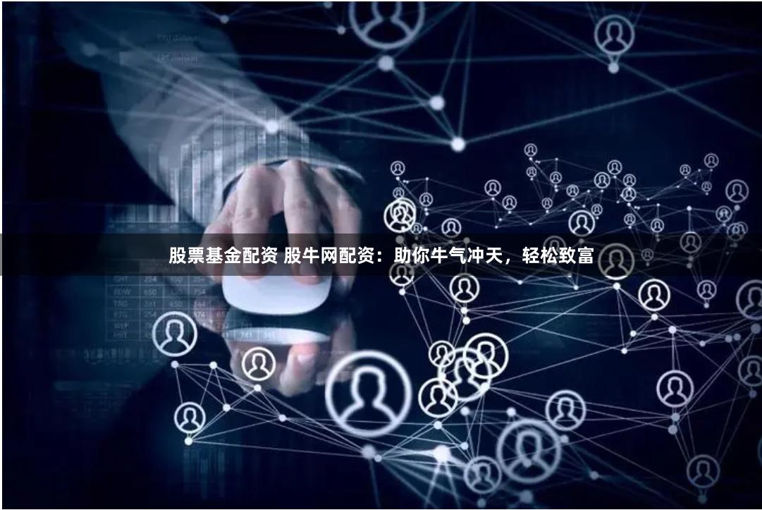 股票基金配资 股牛网配资：助你牛气冲天，轻松致富