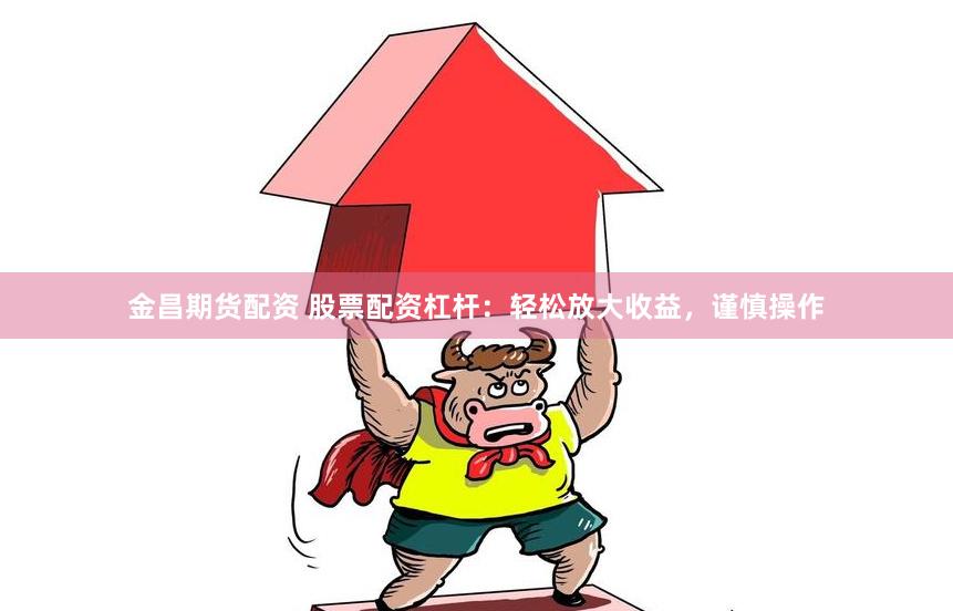 金昌期货配资 股票配资杠杆：轻松放大收益，谨慎操作