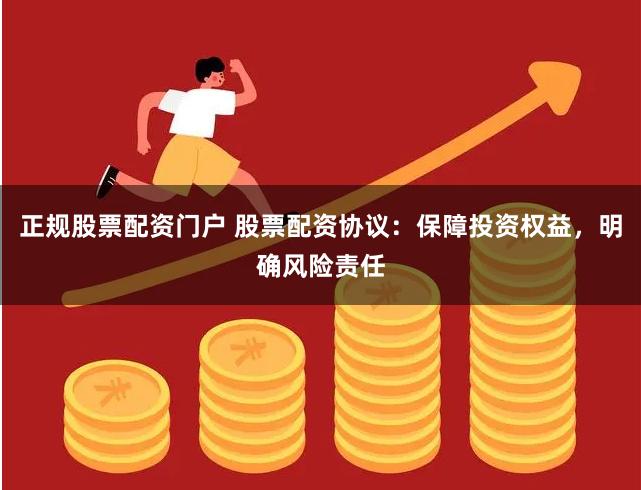 正规股票配资门户 股票配资协议：保障投资权益，明确风险责任
