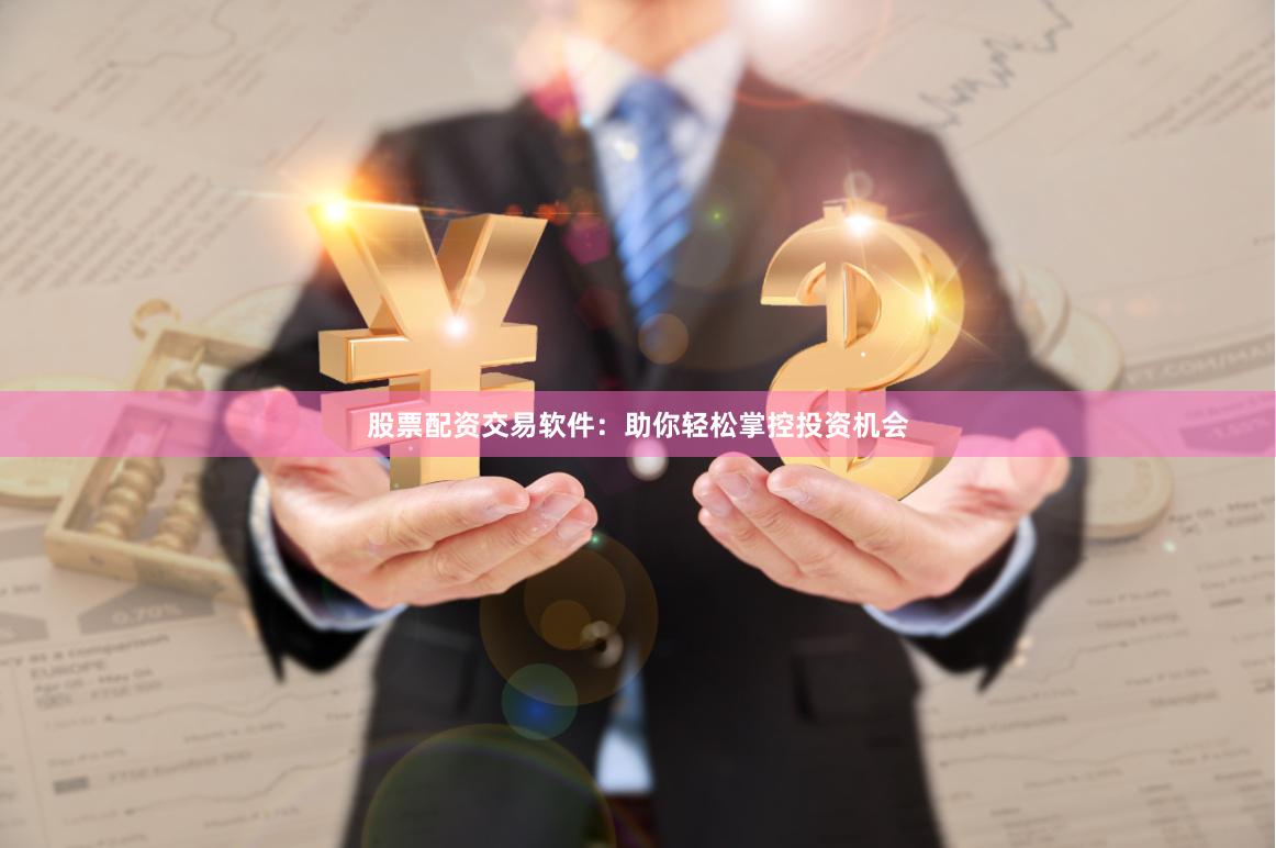 股票配资交易软件：助你轻松掌控投资机会
