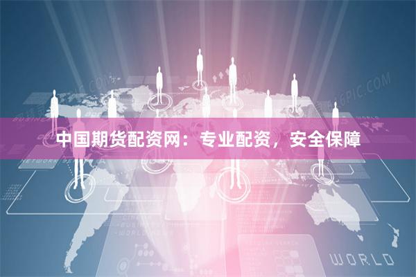 中国期货配资网：专业配资，安全保障