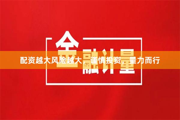配资越大风险越大，谨慎投资，量力而行