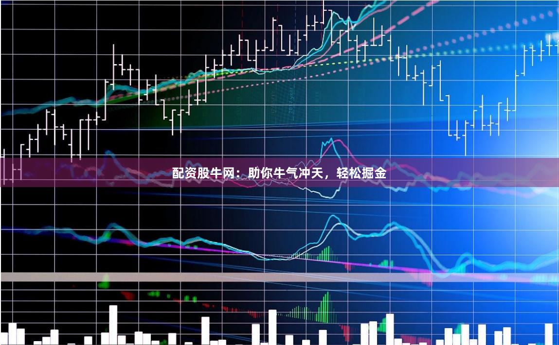 配资股牛网：助你牛气冲天，轻松掘金