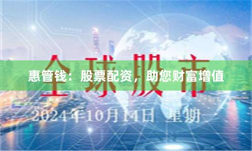惠管钱：股票配资，助您财富增值