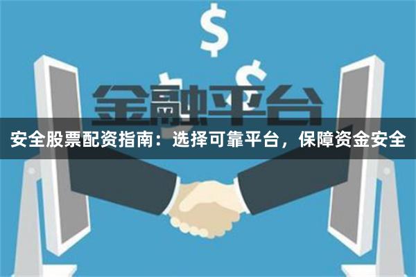 安全股票配资指南：选择可靠平台，保障资金安全