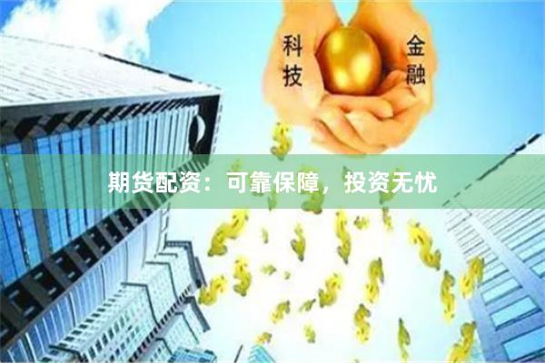 期货配资：可靠保障，投资无忧