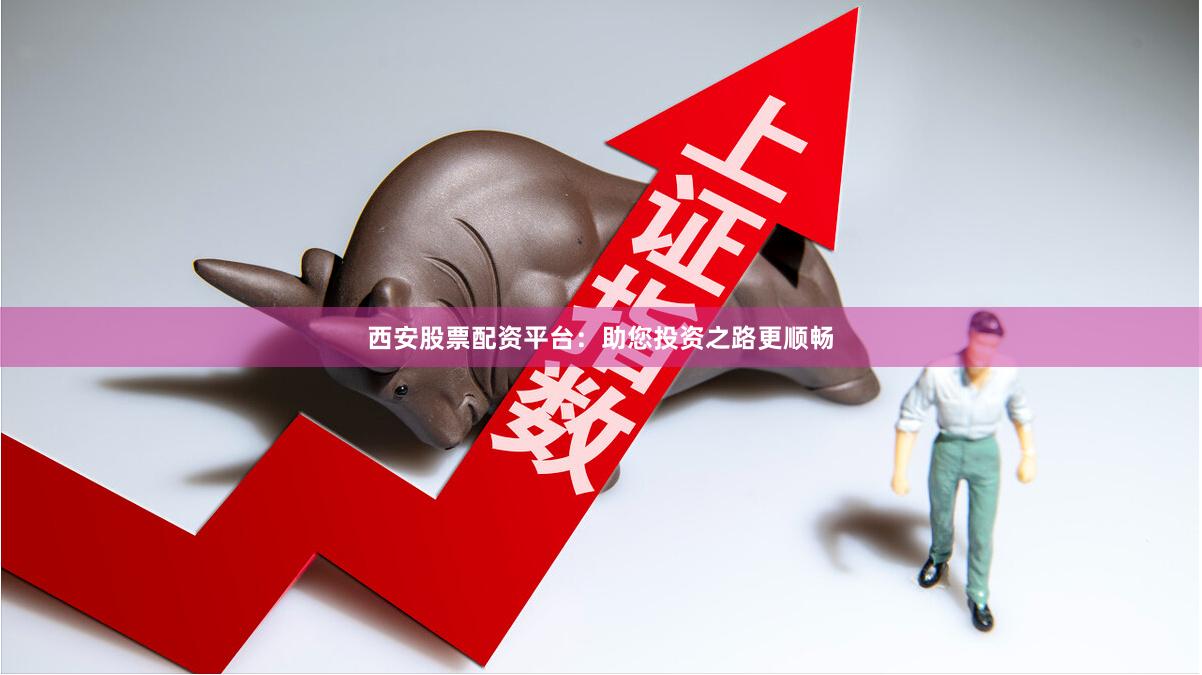 西安股票配资平台：助您投资之路更顺畅