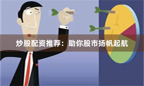 炒股配资推荐：助你股市扬帆起航
