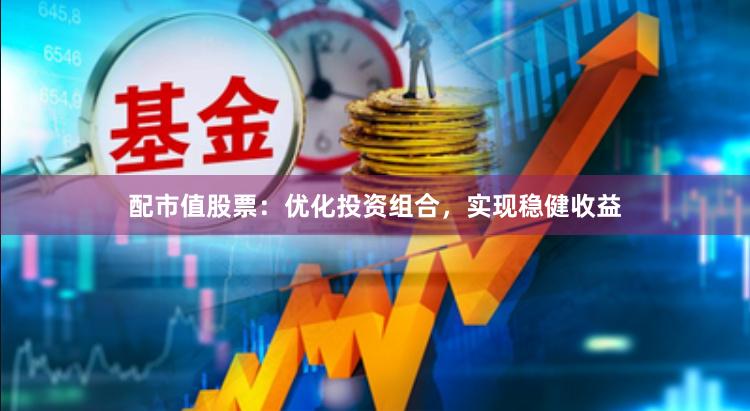 配市值股票：优化投资组合，实现稳健收益