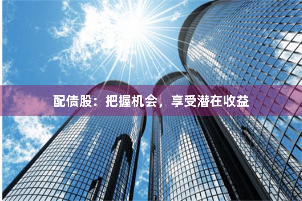 配债股：把握机会，享受潜在收益