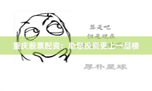 重庆股票配资：助您投资更上一层楼