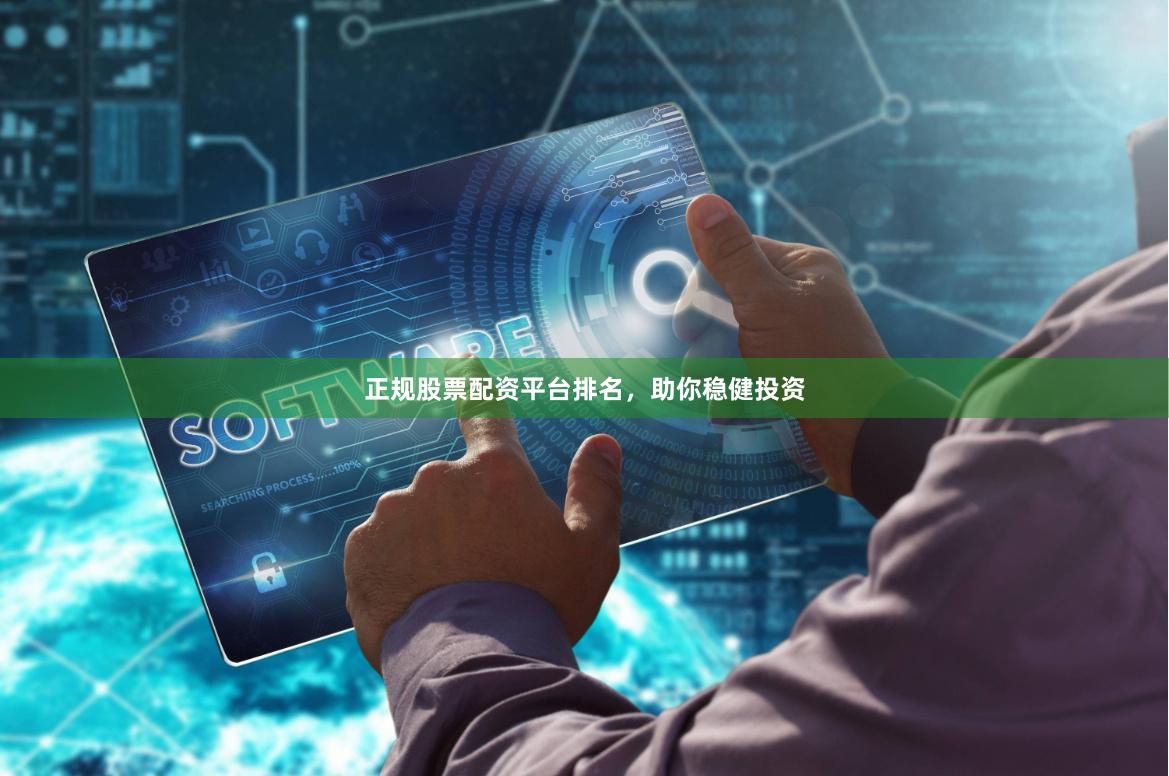 正规股票配资平台排名，助你稳健投资