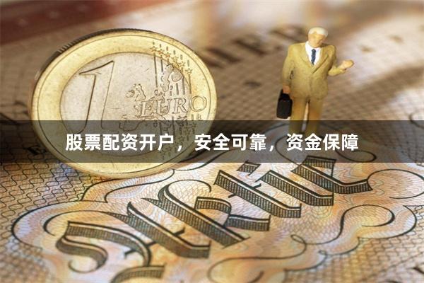 股票配资开户，安全可靠，资金保障