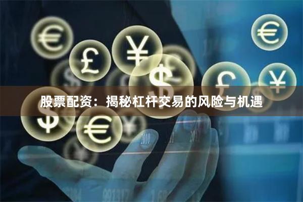 股票配资:揭秘杠杆交易的风险与机遇