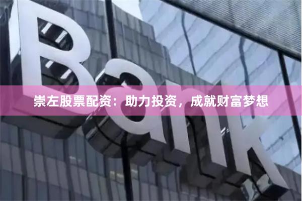 崇左股票配资:助力投资,成就财富梦想