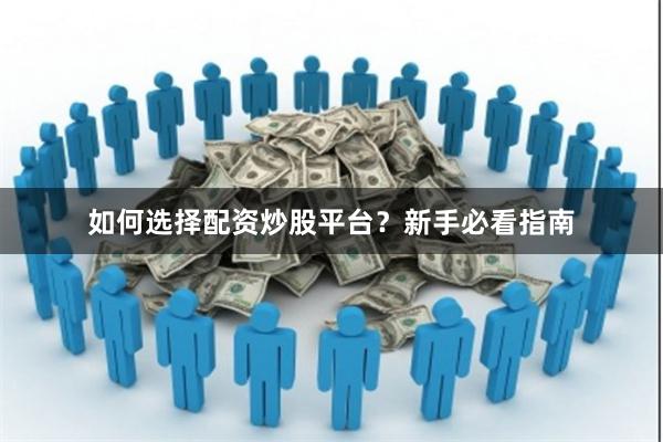 如何选择配资炒股平台？新手必看指南
