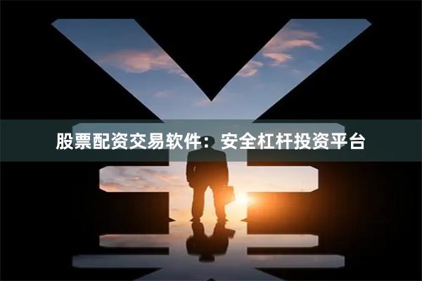 股票配资交易软件：安全杠杆投资平台