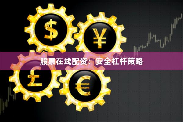 股票在线配资：安全杠杆策略