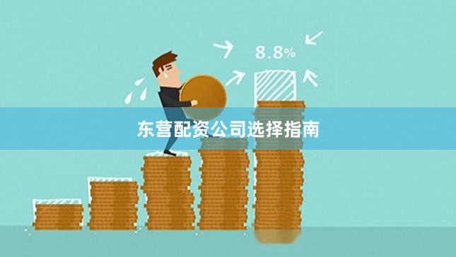 东营配资公司选择指南