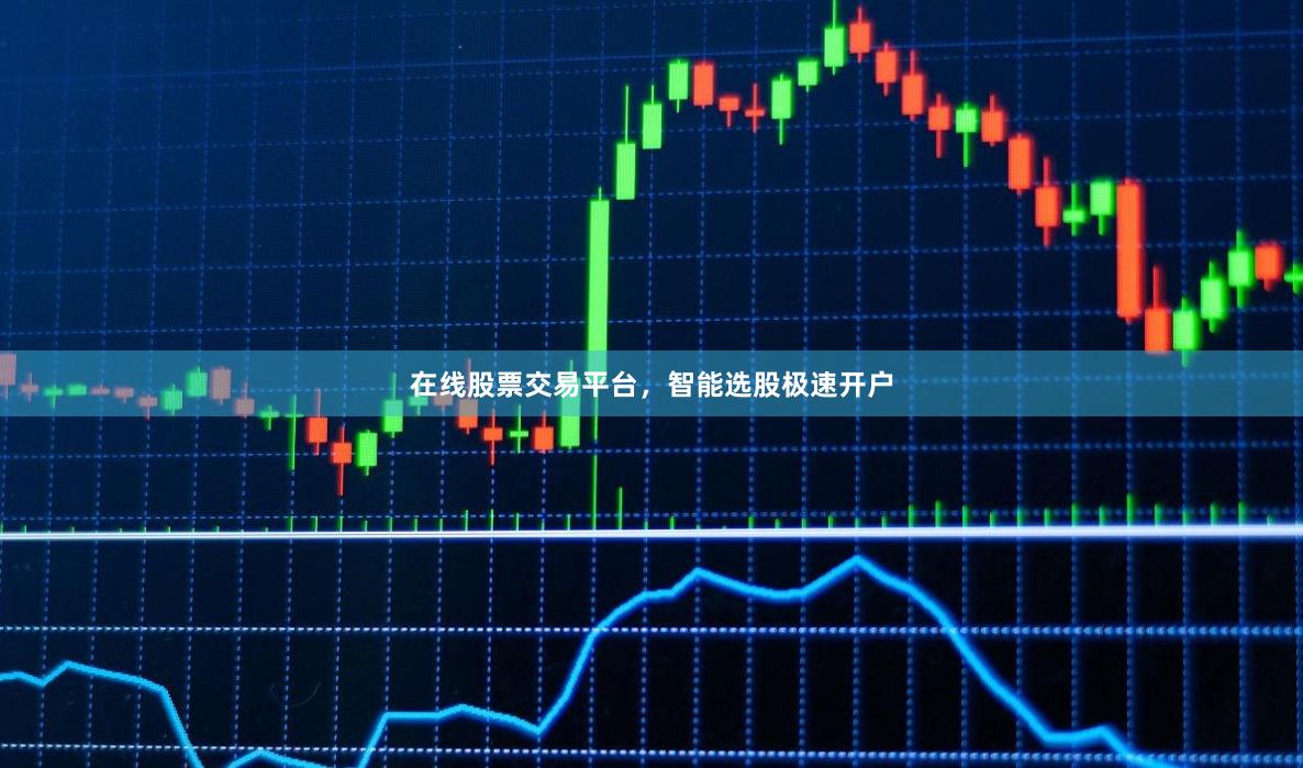 在线股票交易平台，智能选股极速开户