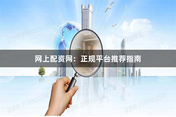 网上配资网：正规平台推荐指南