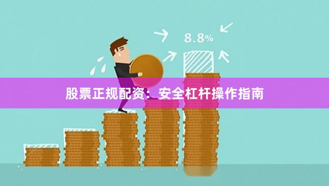 股票正规配资：安全杠杆操作指南