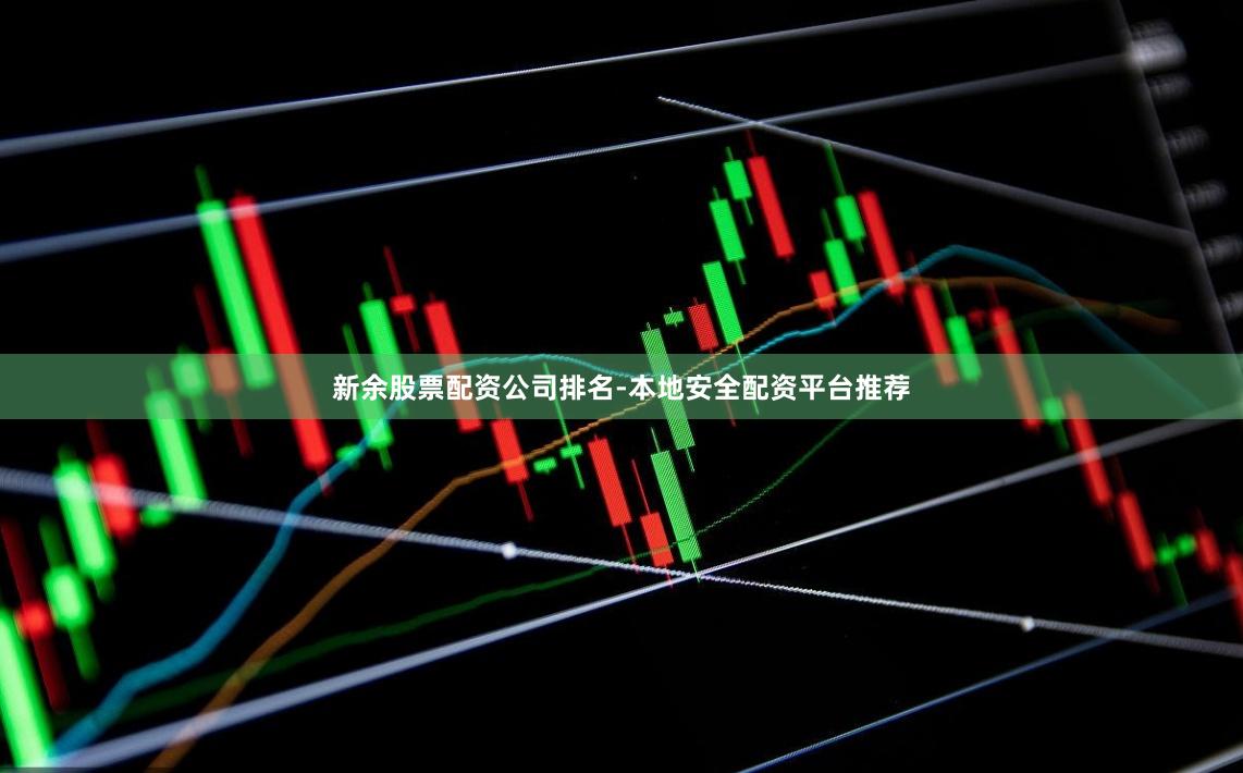 新余股票配资公司排名-本地安全配资平台推荐