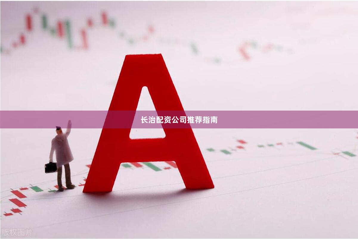 长治配资公司推荐指南