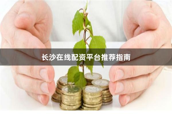 长沙在线配资平台推荐指南