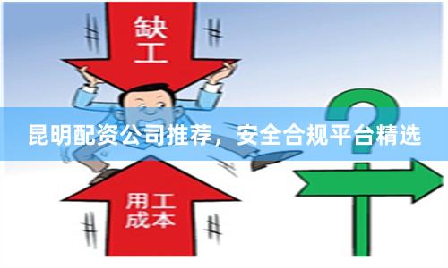 昆明配资公司推荐，安全合规平台精选
