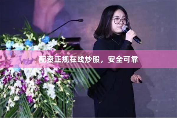 配资正规在线炒股，安全可靠