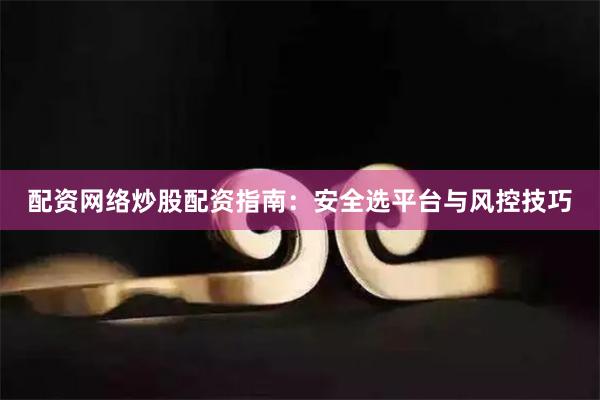配资网络炒股配资指南：安全选平台与风控技巧