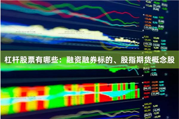 杠杆股票有哪些：融资融券标的、股指期货概念股