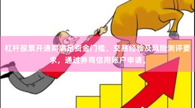 杠杆股票开通需满足资金门槛、交易经验及风险测评要求，通过券商信用账户申请。