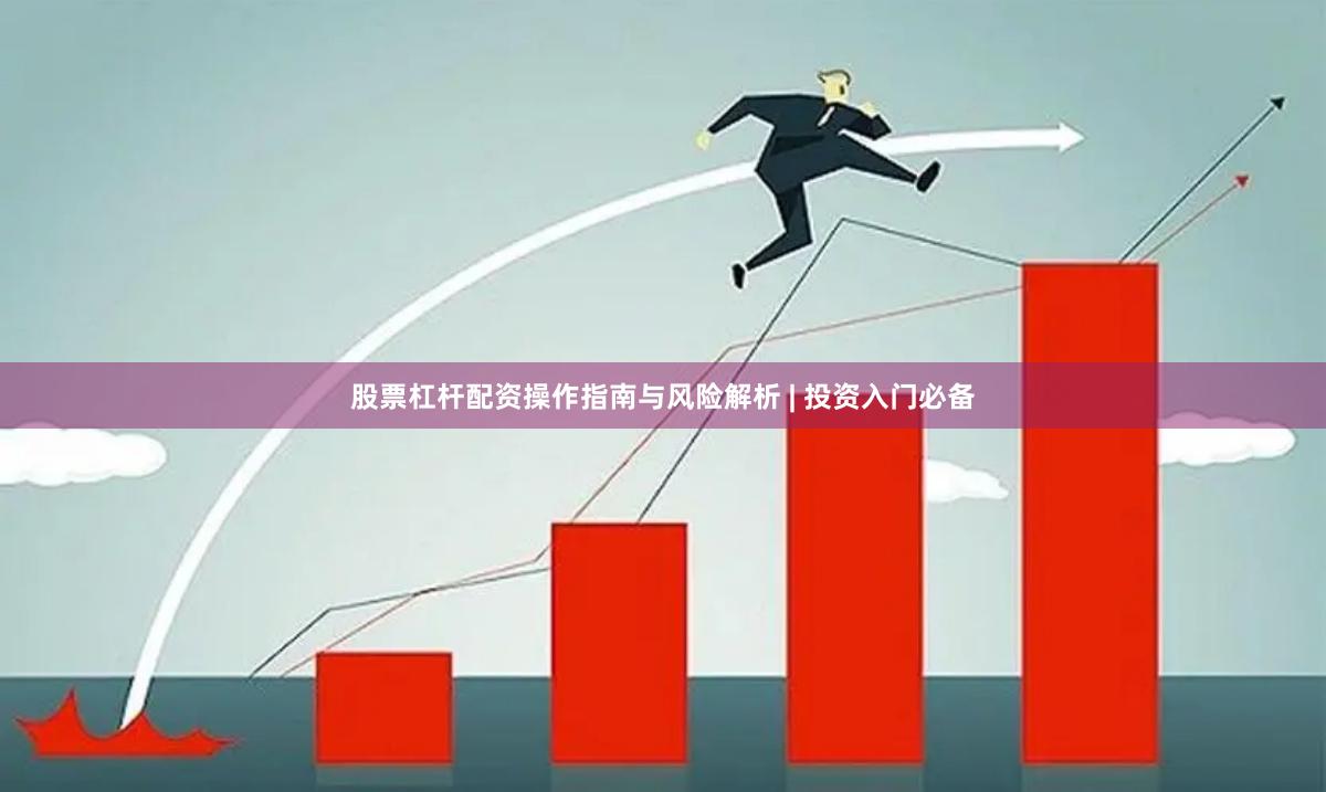 股票杠杆配资操作指南与风险解析 | 投资入门必备